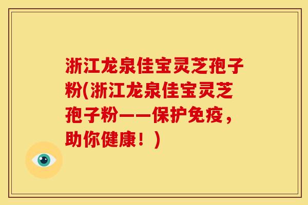 浙江龙泉佳宝灵芝孢子粉(浙江龙泉佳宝灵芝孢子粉——保护免疫,助你健康!) 浙江龙泉佳宝灵芝孢子粉(浙江龙泉佳宝灵芝孢子粉——保护免疫,助你健康!)