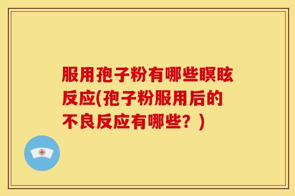 服用孢子粉有哪些瞑眩反应(孢子粉服用后的不良反应有哪些?) 服用孢子粉有哪些瞑眩反应(孢子粉服用后的不良反应有哪些?)