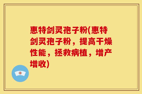 惠特剑灵孢子粉(惠特剑灵孢子粉,提高干燥性能,拯救植,增产增收) 惠特剑灵孢子粉(惠特剑灵孢子粉,提高干燥性能,拯救植,增产增收)