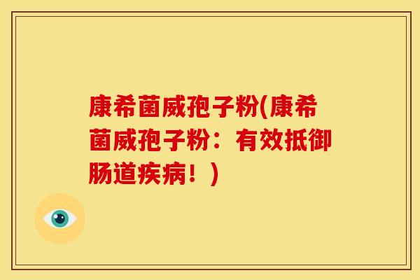 康希菌威孢子粉(康希菌威孢子粉:有效抵御肠道!) 康希菌威孢子粉(康希菌威孢子粉:有效抵御肠道!)
