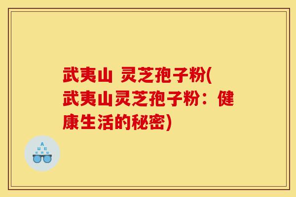 武夷山 灵芝孢子粉(武夷山灵芝孢子粉:健康生活的秘密) 武夷山 灵芝孢子粉(武夷山灵芝孢子粉:健康生活的秘密)