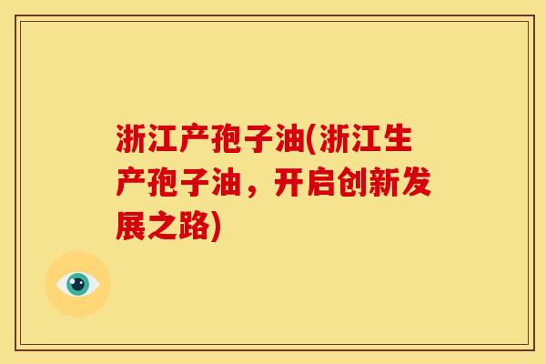 浙江产孢子油(浙江生产孢子油,开启创新发展之路) 浙江产孢子油(浙江生产孢子油,开启创新发展之路)