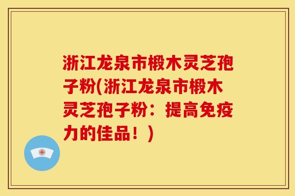 浙江龙泉市椴木灵芝孢子粉(浙江龙泉市椴木灵芝孢子粉:提高免疫力的佳品!) 浙江龙泉市椴木灵芝孢子粉(浙江龙泉市椴木灵芝孢子粉:提高免疫力的佳品!)
