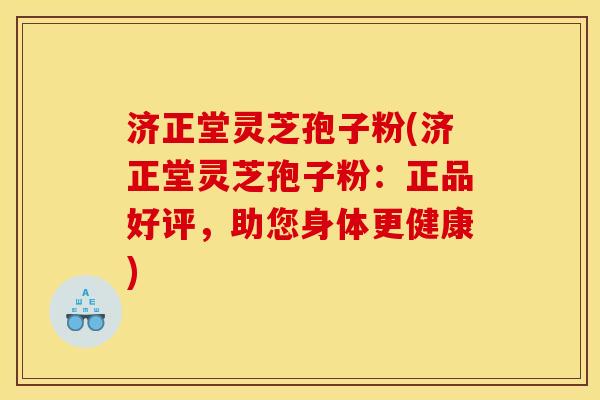 济正堂灵芝孢子粉(济正堂灵芝孢子粉:正品好评,助您身体更健康) 济正堂灵芝孢子粉(济正堂灵芝孢子粉:正品好评,助您身体更健康)