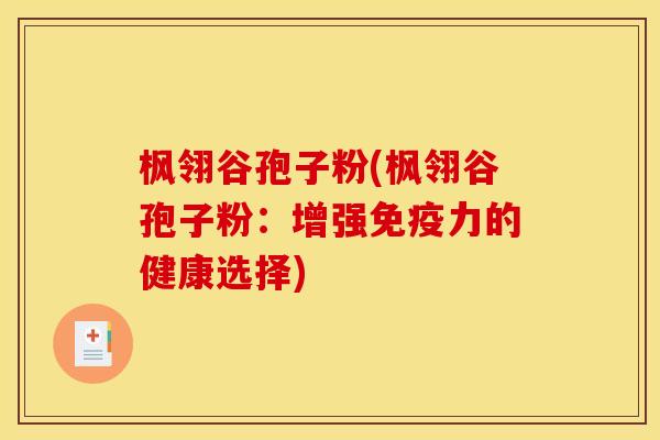 枫翎谷孢子粉(枫翎谷孢子粉：增强免疫力的健康选择)