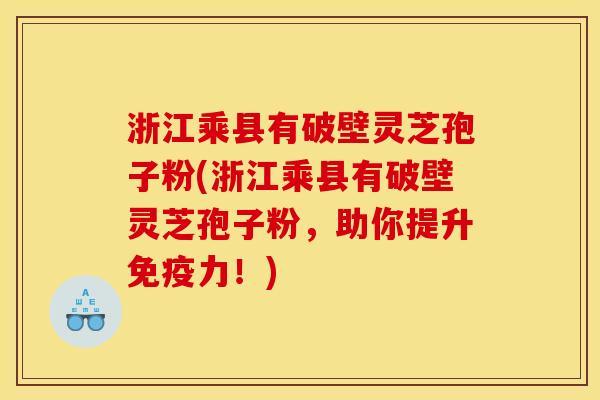 浙江乘县有破壁灵芝孢子粉(浙江乘县有破壁灵芝孢子粉,助你提升免疫力!) 浙江乘县有破壁灵芝孢子粉(浙江乘县有破壁灵芝孢子粉,助你提升免疫力!)
