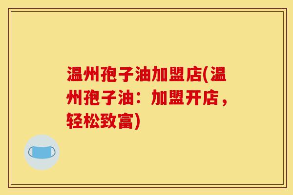 温州孢子油加盟店(温州孢子油：加盟开店，轻松致富)