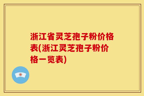 浙江省灵芝孢子粉价格表(浙江灵芝孢子粉价格一览表) 浙江省灵芝孢子粉价格表(浙江灵芝孢子粉价格一览表)