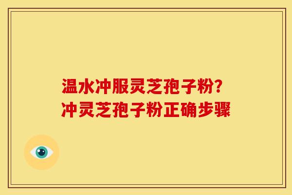 温水冲服灵芝孢子粉?冲灵芝孢子粉正确步骤 温水冲服灵芝孢子粉?冲灵芝孢子粉正确步骤