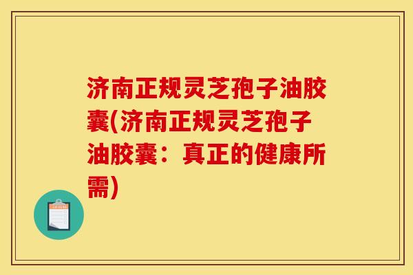 济南正规灵芝孢子油胶囊(济南正规灵芝孢子油胶囊:真正的健康所需) 济南正规灵芝孢子油胶囊(济南正规灵芝孢子油胶囊:真正的健康所需)