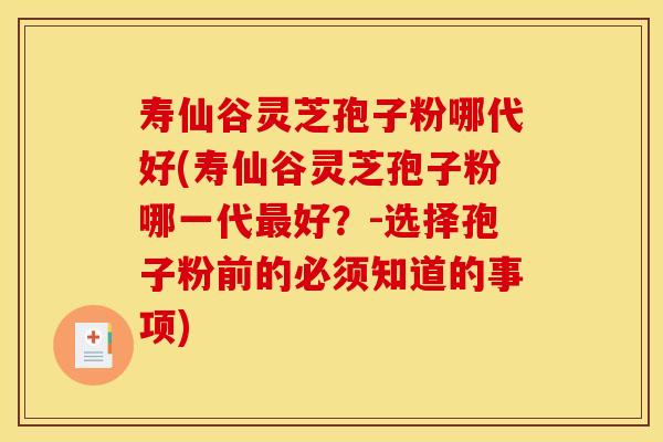 寿仙谷灵芝孢子粉哪代好(寿仙谷灵芝孢子粉哪一代好?-选择孢子粉前的必须知道的事项) 寿仙谷灵芝孢子粉哪代好(寿仙谷灵芝孢子粉哪一代好?-选择孢子粉前的必须知道的事项)