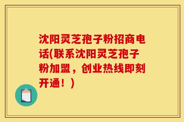 沈阳灵芝孢子粉招商电话(联系沈阳灵芝孢子粉加盟,创业热线即刻开通!) 沈阳灵芝孢子粉招商电话(联系沈阳灵芝孢子粉加盟,创业热线即刻开通!)