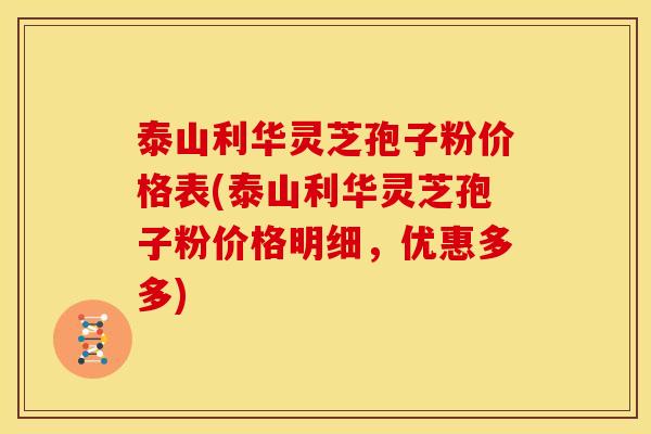 泰山利华灵芝孢子粉价格表(泰山利华灵芝孢子粉价格明细,优惠多多) 泰山利华灵芝孢子粉价格表(泰山利华灵芝孢子粉价格明细,优惠多多)