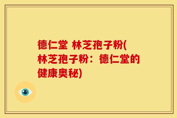 德仁堂 林芝孢子粉(林芝孢子粉:德仁堂的健康奥秘) 德仁堂 林芝孢子粉(林芝孢子粉:德仁堂的健康奥秘)