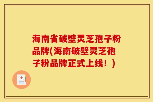 海南省破壁灵芝孢子粉品牌(海南破壁灵芝孢子粉品牌正式上线!) 海南省破壁灵芝孢子粉品牌(海南破壁灵芝孢子粉品牌正式上线!)