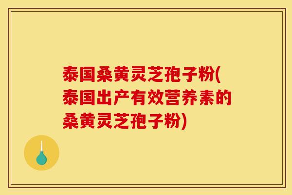 泰国桑黄灵芝孢子粉(泰国出产有效营养素的桑黄灵芝孢子粉) 泰国桑黄灵芝孢子粉(泰国出产有效营养素的桑黄灵芝孢子粉)