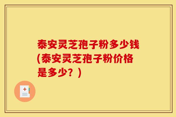 泰安灵芝孢子粉多少钱(泰安灵芝孢子粉价格是多少?) 泰安灵芝孢子粉多少钱(泰安灵芝孢子粉价格是多少?)