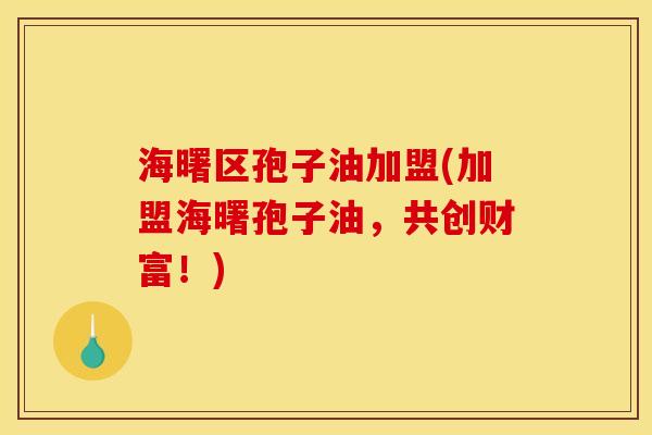 海曙区孢子油加盟(加盟海曙孢子油，共创财富！)