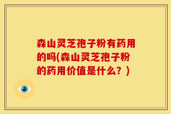 森山灵芝孢子粉有药用的吗(森山灵芝孢子粉的药用价值是什么?) 森山灵芝孢子粉有药用的吗(森山灵芝孢子粉的药用价值是什么?)
