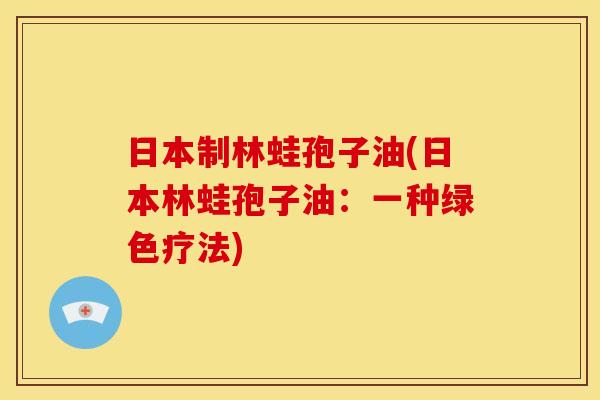 日本制林蛙孢子油(日本林蛙孢子油:一种绿色疗法) 日本制林蛙孢子油(日本林蛙孢子油:一种绿色疗法)