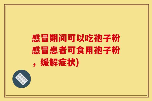 期间可以吃孢子粉患者可食用孢子粉,缓解症状) 期间可以吃孢子粉患者可食用孢子粉,缓解症状)