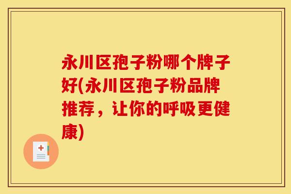 永川区孢子粉哪个牌子好(永川区孢子粉品牌推荐，让你的更健康)