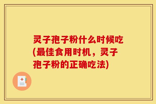 灵子孢子粉什么时候吃(佳食用时机,灵子孢子粉的正确吃法) 灵子孢子粉什么时候吃(佳食用时机,灵子孢子粉的正确吃法)