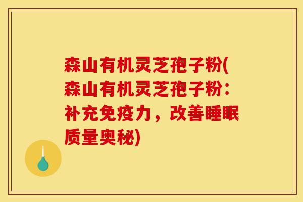 森山有机灵芝孢子粉(森山有机灵芝孢子粉:补充免疫力,改善质量奥秘) 森山有机灵芝孢子粉(森山有机灵芝孢子粉:补充免疫力,改善质量奥秘)