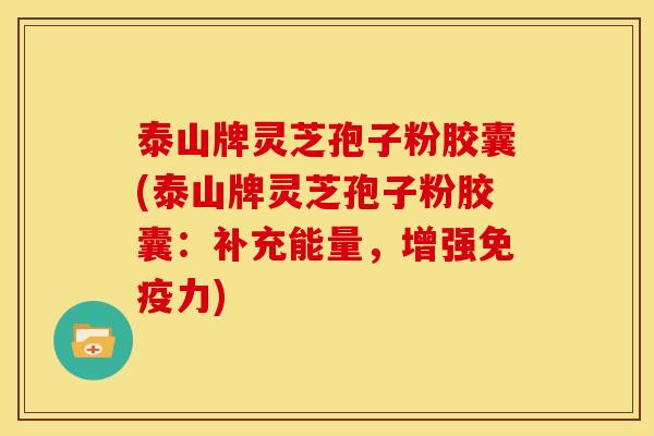 泰山牌灵芝孢子粉胶囊(泰山牌灵芝孢子粉胶囊:补充能量,增强免疫力) 泰山牌灵芝孢子粉胶囊(泰山牌灵芝孢子粉胶囊:补充能量,增强免疫力)