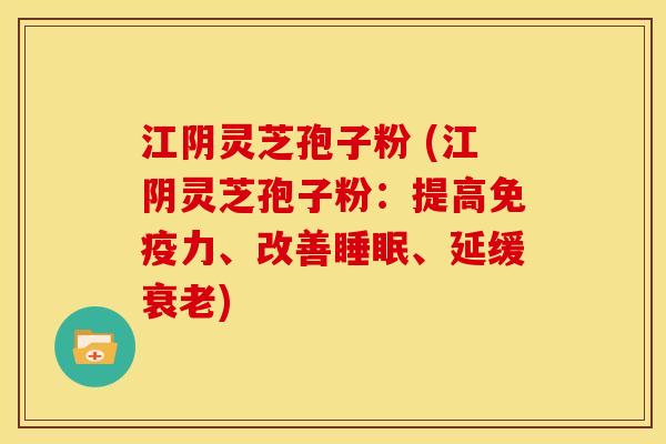 江阴灵芝孢子粉 (江阴灵芝孢子粉:提高免疫力、改善、延缓) 江阴灵芝孢子粉 (江阴灵芝孢子粉:提高免疫力、改善、延缓)