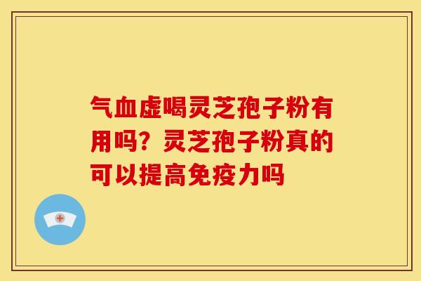 气虚喝灵芝孢子粉有用吗?灵芝孢子粉真的可以提高免疫力吗 气虚喝灵芝孢子粉有用吗?灵芝孢子粉真的可以提高免疫力吗