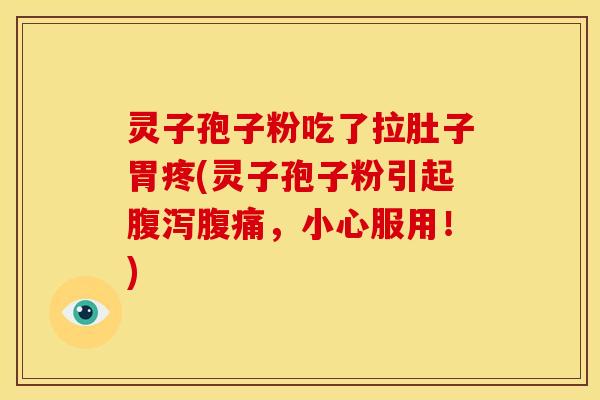 灵子孢子粉吃了拉肚子胃疼(灵子孢子粉引起腹痛,小心服用!) 灵子孢子粉吃了拉肚子胃疼(灵子孢子粉引起腹痛,小心服用!)