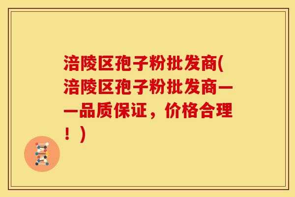 涪陵区孢子粉批发商(涪陵区孢子粉批发商——品质保证,价格合理!) 涪陵区孢子粉批发商(涪陵区孢子粉批发商——品质保证,价格合理!)