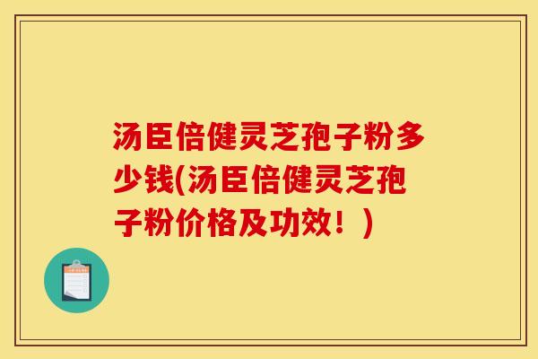汤臣倍健灵芝孢子粉多少钱(汤臣倍健灵芝孢子粉价格及功效！)