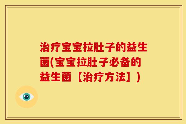 宝宝拉肚子的益生菌(宝宝拉肚子必备的益生菌【方法】) 宝宝拉肚子的益生菌(宝宝拉肚子必备的益生菌【方法】)