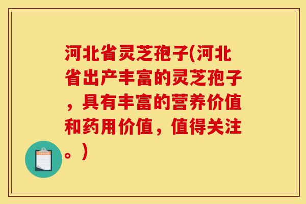 河北省灵芝孢子(河北省出产丰富的灵芝孢子,具有丰富的营养价值和药用价值,值得关注。) 河北省灵芝孢子(河北省出产丰富的灵芝孢子,具有丰富的营养价值和药用价值,值得关注。)