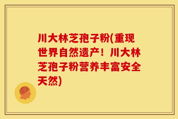 川大林芝孢子粉(重现世界自然遗产!川大林芝孢子粉营养丰富安全天然) 川大林芝孢子粉(重现世界自然遗产!川大林芝孢子粉营养丰富安全天然)