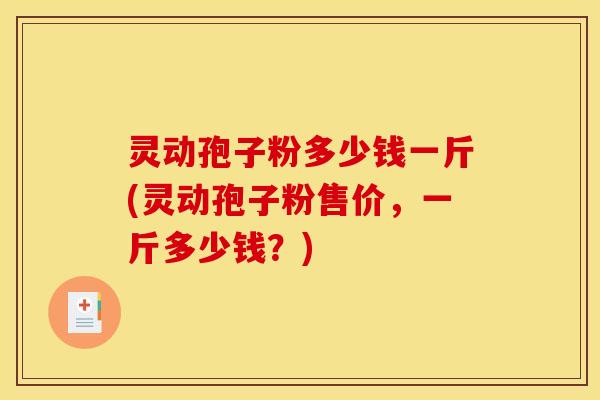 灵动孢子粉多少钱一斤(灵动孢子粉售价，一斤多少钱？)