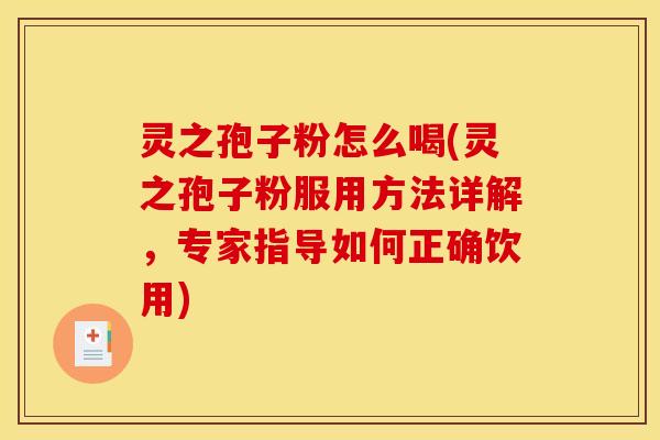 灵之孢子粉怎么喝(灵之孢子粉服用方法详解,专家指导如何正确饮用) 灵之孢子粉怎么喝(灵之孢子粉服用方法详解,专家指导如何正确饮用)