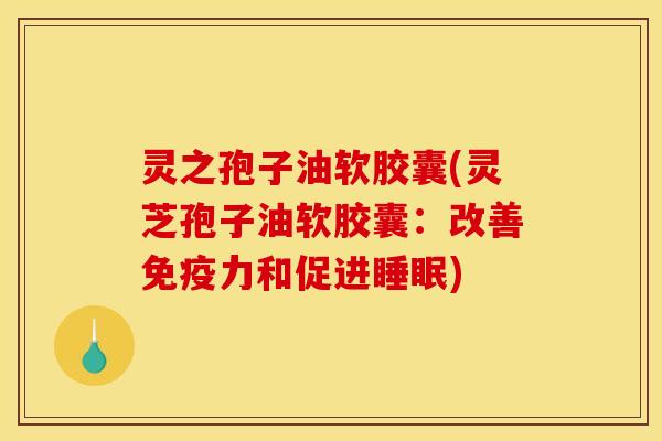 灵之孢子油软胶囊(灵芝孢子油软胶囊：改善免疫力和促进)