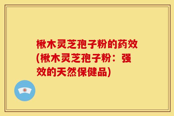 楸木灵芝孢子粉的(楸木灵芝孢子粉:强效的天然保健品) 楸木灵芝孢子粉的(楸木灵芝孢子粉:强效的天然保健品)