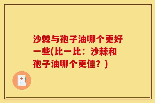 沙棘与孢子油哪个更好一些(比一比:沙棘和孢子油哪个更佳?) 沙棘与孢子油哪个更好一些(比一比:沙棘和孢子油哪个更佳?)