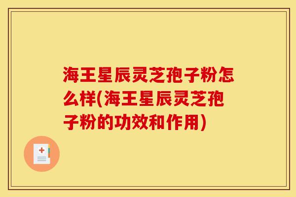 海王星辰灵芝孢子粉怎么样(海王星辰灵芝孢子粉的功效和作用) 海王星辰灵芝孢子粉怎么样(海王星辰灵芝孢子粉的功效和作用)