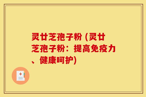 灵廿芝孢子粉 (灵廿芝孢子粉：提高免疫力、健康呵护)