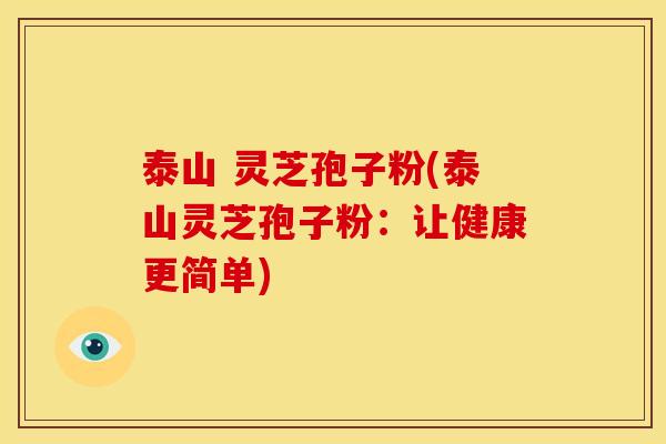 泰山 灵芝孢子粉(泰山灵芝孢子粉：让健康更简单)