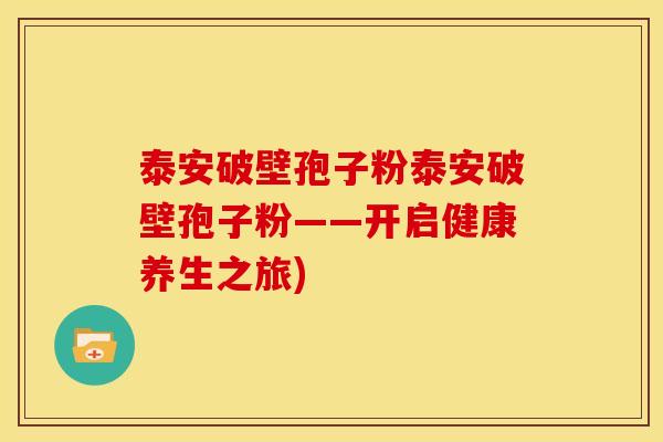 泰安破壁孢子粉泰安破壁孢子粉——开启健康养生之旅) 泰安破壁孢子粉泰安破壁孢子粉——开启健康养生之旅)
