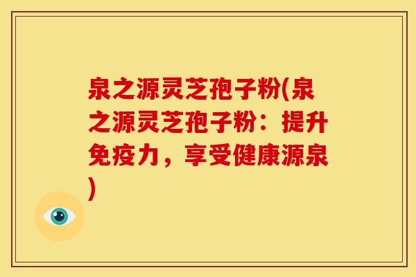 泉之源灵芝孢子粉(泉之源灵芝孢子粉:提升免疫力,享受健康源泉) 泉之源灵芝孢子粉(泉之源灵芝孢子粉:提升免疫力,享受健康源泉)