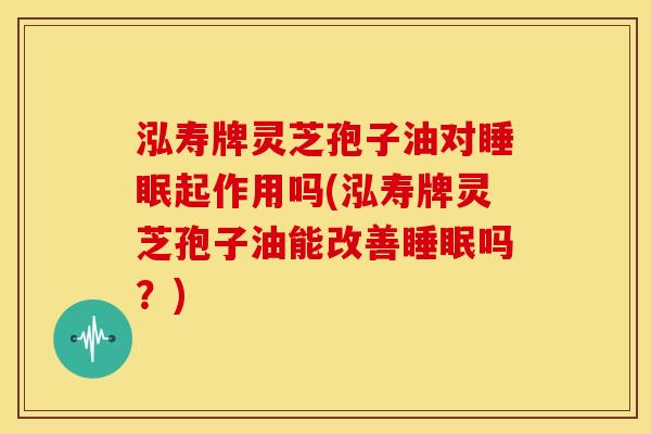 泓寿牌灵芝孢子油对起作用吗(泓寿牌灵芝孢子油能改善吗？)