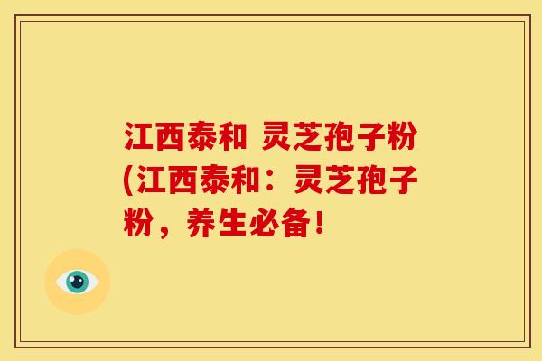 江西泰和 灵芝孢子粉(江西泰和:灵芝孢子粉,养生必备! 江西泰和 灵芝孢子粉(江西泰和:灵芝孢子粉,养生必备!