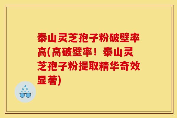 泰山灵芝孢子粉破壁率高(高破壁率!泰山灵芝孢子粉提取精华奇效显著) 泰山灵芝孢子粉破壁率高(高破壁率!泰山灵芝孢子粉提取精华奇效显著)